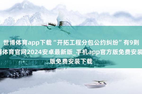 世博体育app下载“开拓工程分包公约纠纷”有9则-世博体育官网2024安卓最新版_手机app官方版免费安装下载