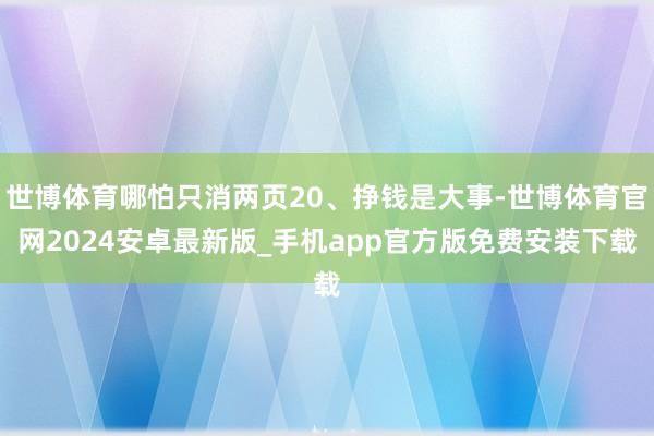 世博体育哪怕只消两页20、挣钱是大事-世博体育官网2024安卓最新版_手机app官方版免费安装下载