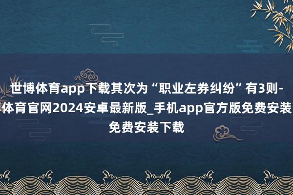 世博体育app下载其次为“职业左券纠纷”有3则-世博体育官网2024安卓最新版_手机app官方版免费安装下载