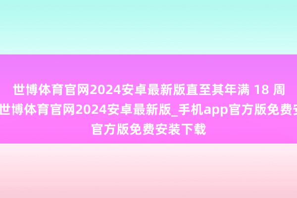 世博体育官网2024安卓最新版直至其年满 18 周岁为止-世博体育官网2024安卓最新版_手机app官方版免费安装下载