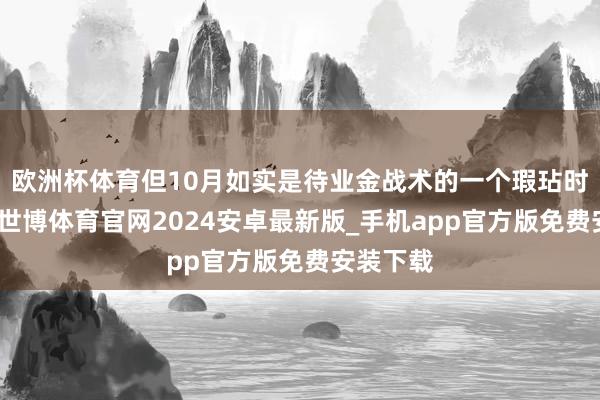 欧洲杯体育但10月如实是待业金战术的一个瑕玷时辰节点-世博体育官网2024安卓最新版_手机app官方版免费安装下载