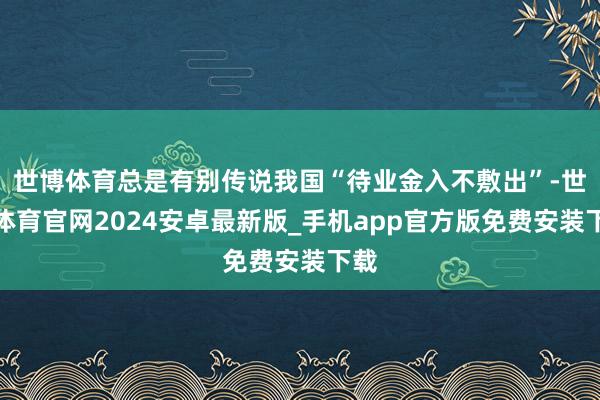 世博体育总是有别传说我国“待业金入不敷出”-世博体育官网2024安卓最新版_手机app官方版免费安装下载