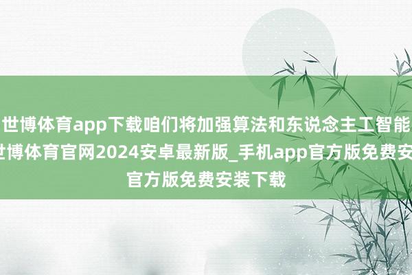 世博体育app下载咱们将加强算法和东说念主工智能时候-世博体育官网2024安卓最新版_手机app官方版免费安装下载