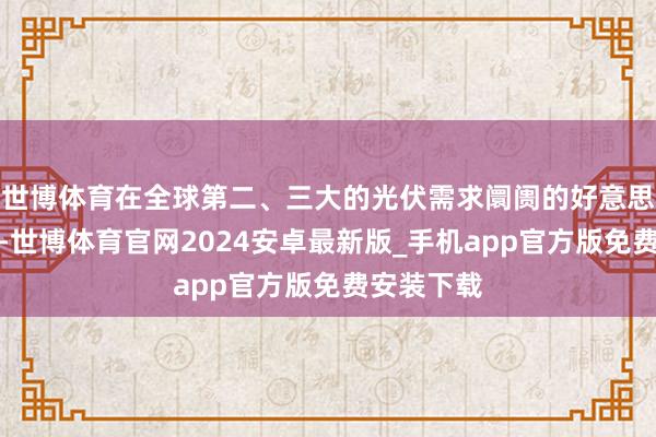 世博体育在全球第二、三大的光伏需求阛阓的好意思国和印度-世博体育官网2024安卓最新版_手机app官方版免费安装下载