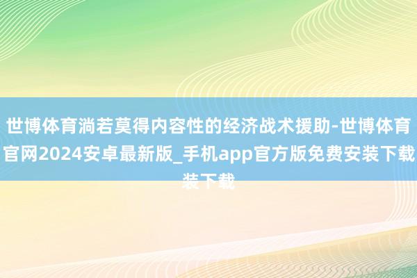 世博体育淌若莫得内容性的经济战术援助-世博体育官网2024安卓最新版_手机app官方版免费安装下载