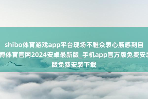 shibo体育游戏app平台现场不雅众衷心肠感到自负-世博体育官网2024安卓最新版_手机app官方版免费安装下载