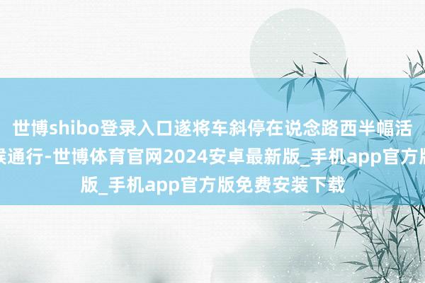 世博shibo登录入口遂将车斜停在说念路西半幅活泼车说念内等候通行-世博体育官网2024安卓最新版_手机app官方版免费安装下载