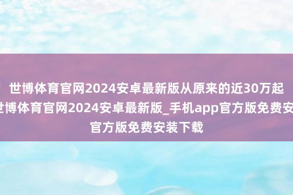 世博体育官网2024安卓最新版从原来的近30万起售价-世博体育官网2024安卓最新版_手机app官方版免费安装下载