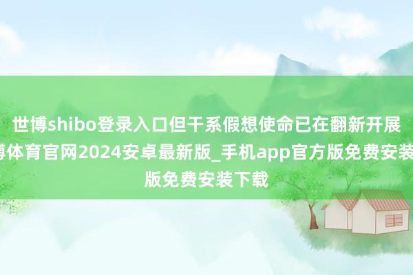 世博shibo登录入口但干系假想使命已在翻新开展-世博体育官网2024安卓最新版_手机app官方版免费安装下载