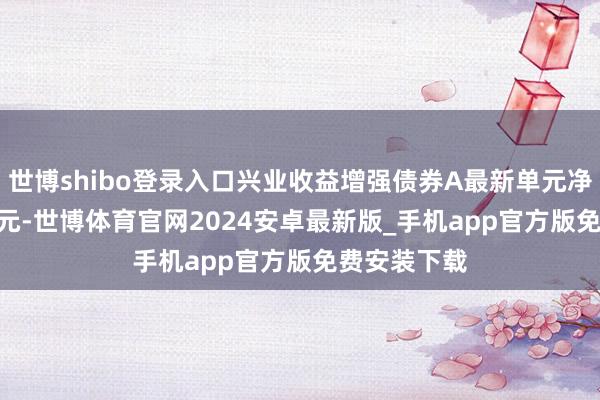 世博shibo登录入口兴业收益增强债券A最新单元净值为1.376元-世博体育官网2024安卓最新版_手机app官方版免费安装下载