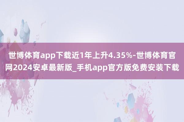 世博体育app下载近1年上升4.35%-世博体育官网2024安卓最新版_手机app官方版免费安装下载