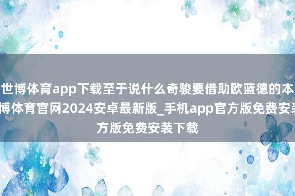 世博体育app下载至于说什么奇骏要借助欧蓝德的本领-世博体育官网2024安卓最新版_手机app官方版免费安装下载