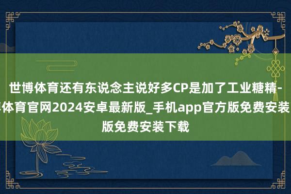 世博体育还有东说念主说好多CP是加了工业糖精-世博体育官网2024安卓最新版_手机app官方版免费安装下载