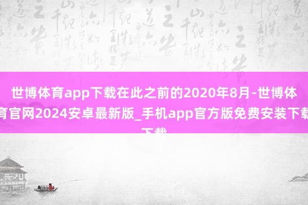 世博体育app下载在此之前的2020年8月-世博体育官网2024安卓最新版_手机app官方版免费安装下载