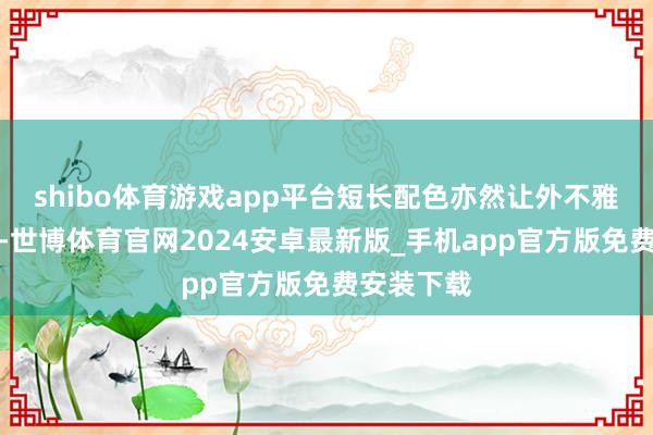 shibo体育游戏app平台短长配色亦然让外不雅愈加前卫-世博体育官网2024安卓最新版_手机app官方版免费安装下载