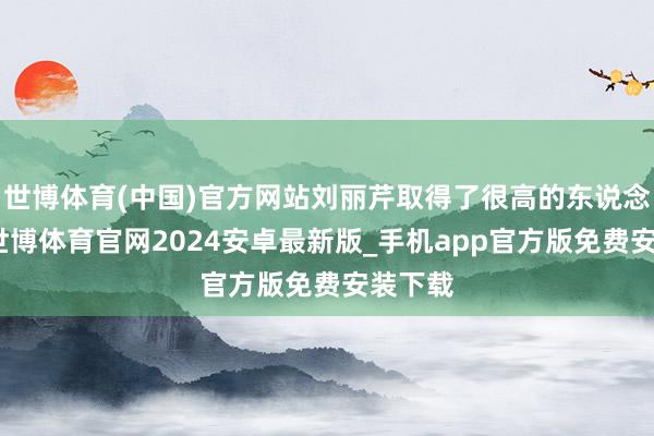 世博体育(中国)官方网站刘丽芹取得了很高的东说念主气-世博体育官网2024安卓最新版_手机app官方版免费安装下载