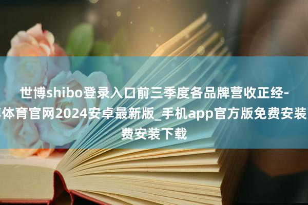 世博shibo登录入口　　前三季度各品牌营收正经-世博体育官网2024安卓最新版_手机app官方版免费安装下载