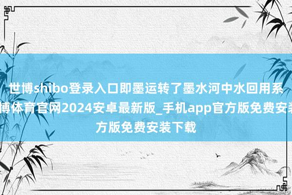 世博shibo登录入口即墨运转了墨水河中水回用系统-世博体育官网2024安卓最新版_手机app官方版免费安装下载