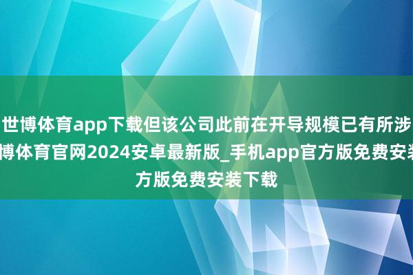 世博体育app下载但该公司此前在开导规模已有所涉足-世博体育官网2024安卓最新版_手机app官方版免费安装下载