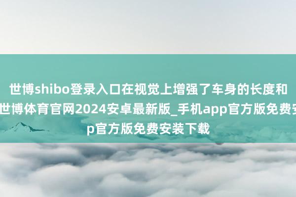 世博shibo登录入口在视觉上增强了车身的长度和立体感-世博体育官网2024安卓最新版_手机app官方版免费安装下载