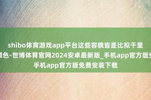 shibo体育游戏app平台这些容貌皆是比拟千里稳、大气的颜色-世博体育官网2024安卓最新版_手机app官方版免费安装下载