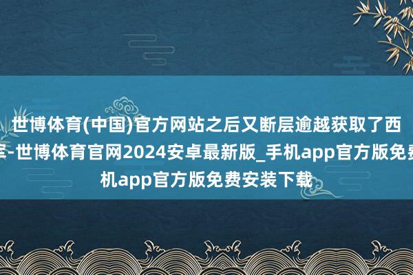 世博体育(中国)官方网站之后又断层逾越获取了西甲联赛冠军-世博体育官网2024安卓最新版_手机app官方版免费安装下载