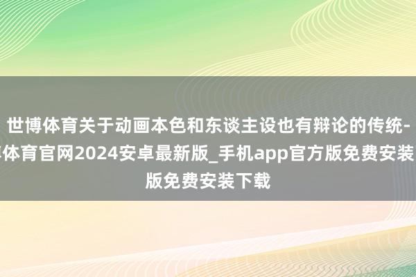 世博体育关于动画本色和东谈主设也有辩论的传统-世博体育官网2024安卓最新版_手机app官方版免费安装下载