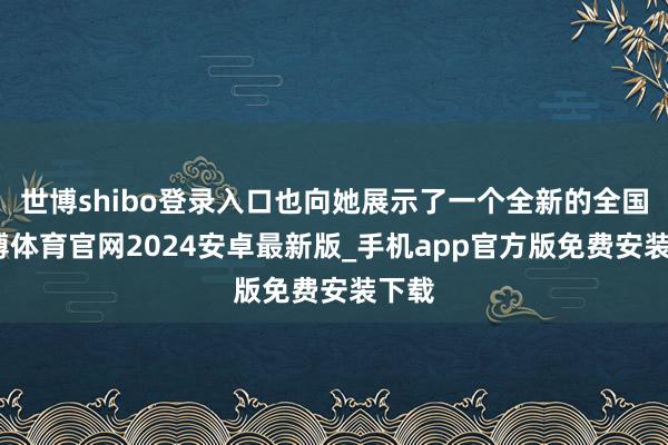 世博shibo登录入口也向她展示了一个全新的全国-世博体育官网2024安卓最新版_手机app官方版免费安装下载