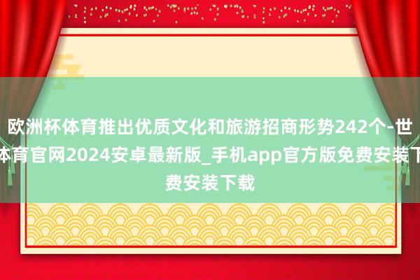 欧洲杯体育推出优质文化和旅游招商形势242个-世博体育官网2024安卓最新版_手机app官方版免费安装下载