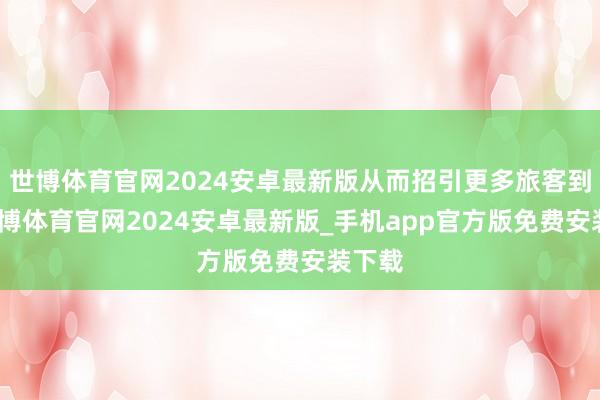 世博体育官网2024安卓最新版从而招引更多旅客到访-世博体育官网2024安卓最新版_手机app官方版免费安装下载