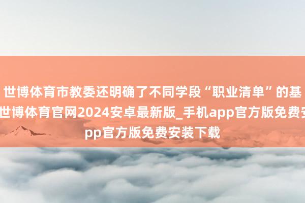 世博体育市教委还明确了不同学段“职业清单”的基础本色-世博体育官网2024安卓最新版_手机app官方版免费安装下载