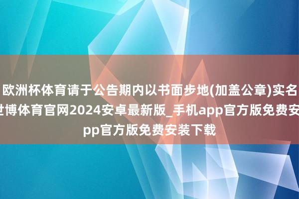 欧洲杯体育请于公告期内以书面步地(加盖公章)实名反　　馈-世博体育官网2024安卓最新版_手机app官方版免费安装下载