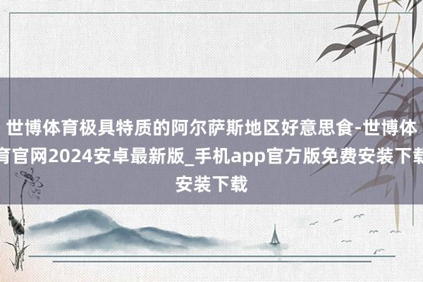 世博体育极具特质的阿尔萨斯地区好意思食-世博体育官网2024安卓最新版_手机app官方版免费安装下载