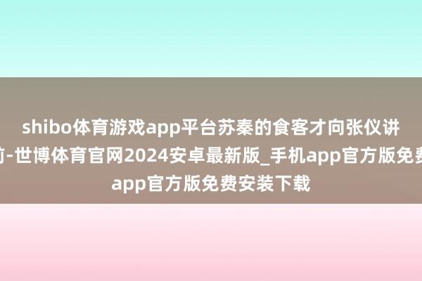 shibo体育游戏app平台苏秦的食客才向张仪讲解：“先前-世博体育官网2024安卓最新版_手机app官方版免费安装下载