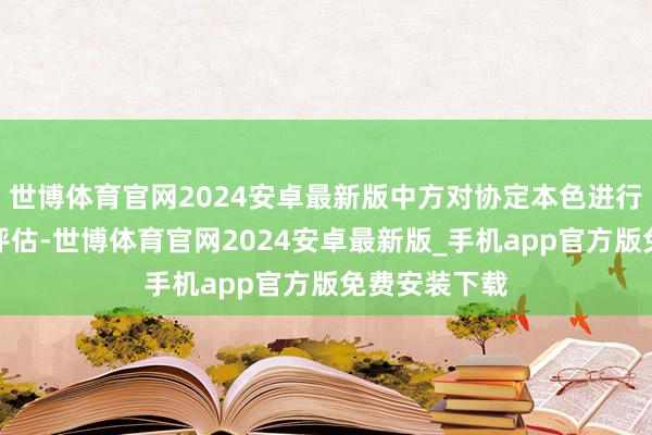 世博体育官网2024安卓最新版中方对协定本色进行了潜入分析评估-世博体育官网2024安卓最新版_手机app官方版免费安装下载