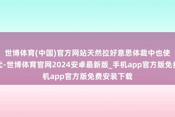 世博体育(中国)官方网站天然拉好意思体裁中也使用吞并时代-世博体育官网2024安卓最新版_手机app官方版免费安装下载