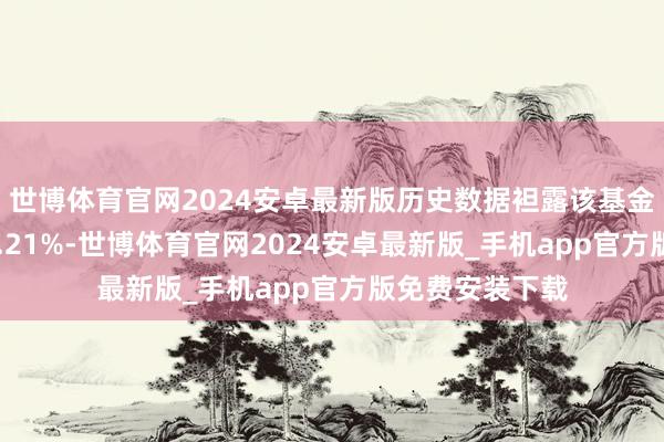 世博体育官网2024安卓最新版历史数据袒露该基金近1个月高潮0.21%-世博体育官网2024安卓最新版_手机app官方版免费安装下载