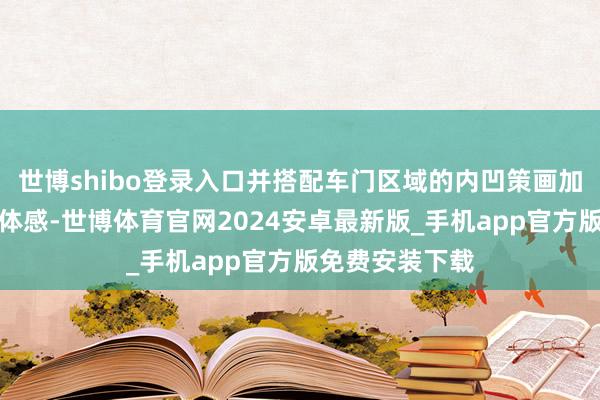 世博shibo登录入口并搭配车门区域的内凹策画加多了车侧的立体感-世博体育官网2024安卓最新版_手机app官方版免费安装下载