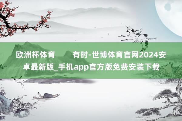 欧洲杯体育        有时-世博体育官网2024安卓最新版_手机app官方版免费安装下载