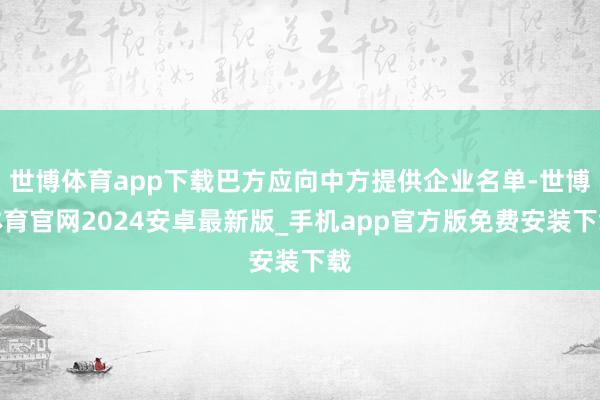 世博体育app下载巴方应向中方提供企业名单-世博体育官网2024安卓最新版_手机app官方版免费安装下载