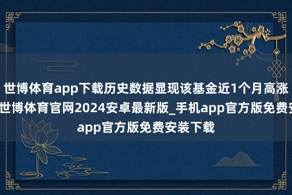 世博体育app下载历史数据显现该基金近1个月高涨0.69%-世博体育官网2024安卓最新版_手机app官方版免费安装下载