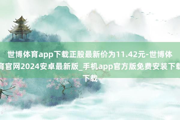 世博体育app下载正股最新价为11.42元-世博体育官网2024安卓最新版_手机app官方版免费安装下载