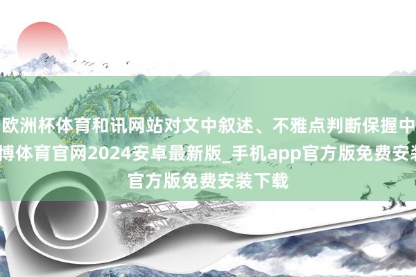 欧洲杯体育和讯网站对文中叙述、不雅点判断保握中立-世博体育官网2024安卓最新版_手机app官方版免费安装下载