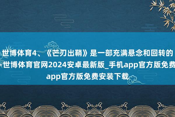 世博体育4、《芒刃出鞘》是一部充满悬念和回转的悬疑电影-世博体育官网2024安卓最新版_手机app官方版免费安装下载