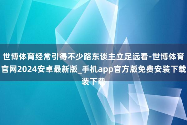 世博体育经常引得不少路东谈主立足远看-世博体育官网2024安卓最新版_手机app官方版免费安装下载