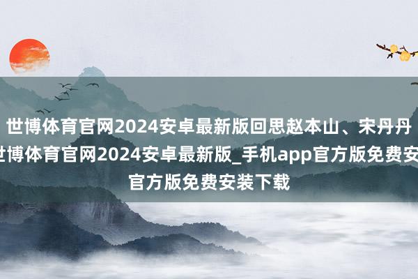 世博体育官网2024安卓最新版回思赵本山、宋丹丹时期-世博体育官网2024安卓最新版_手机app官方版免费安装下载