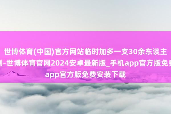 世博体育(中国)官方网站临时加多一支30余东谈主的救助队列-世博体育官网2024安卓最新版_手机app官方版免费安装下载