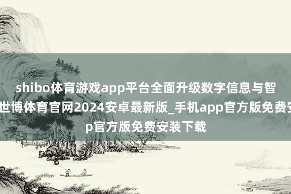 shibo体育游戏app平台全面升级数字信息与智控系统-世博体育官网2024安卓最新版_手机app官方版免费安装下载