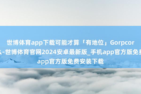世博体育app下载可能才算「有地位」Gorpcore 火成这么-世博体育官网2024安卓最新版_手机app官方版免费安装下载
