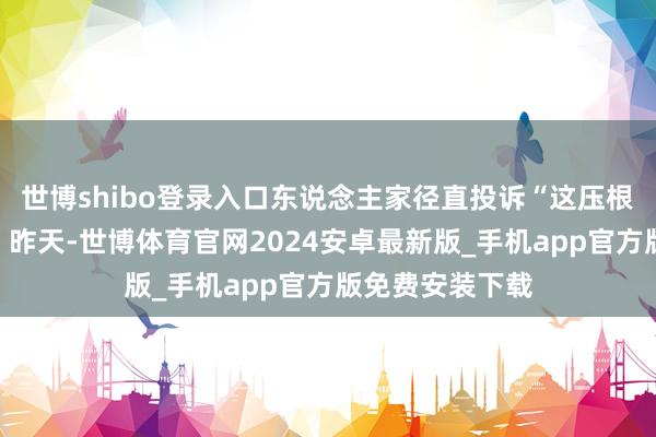 世博shibo登录入口东说念主家径直投诉“这压根就不是果酱！”昨天-世博体育官网2024安卓最新版_手机app官方版免费安装下载
